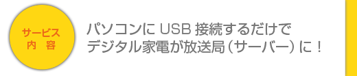 パソコンにUSB接続するだけでデジタル家電が放送局（サーバー）に！